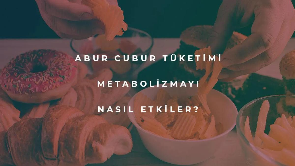 Abur Cubur Tüketimi Metabolizmayı Nasıl Etkiler?