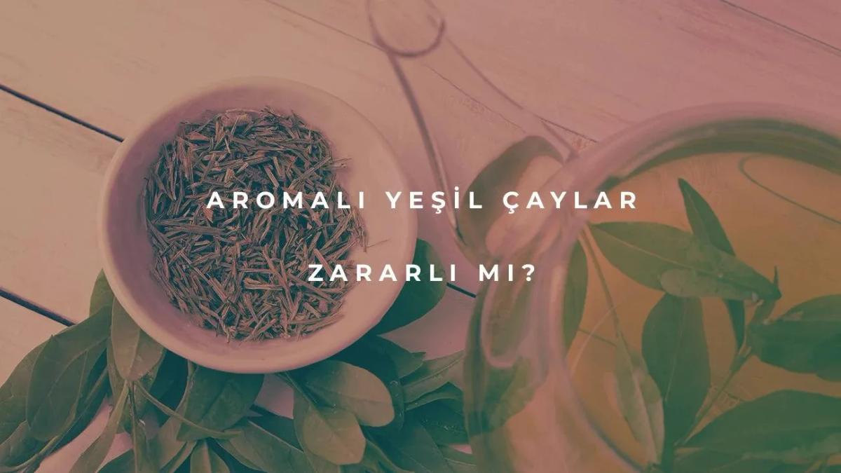 Aromalı Yeşil Çaylar Zararlı mı?