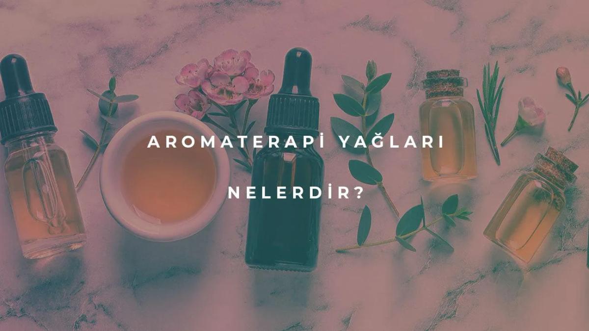 Aromaterapi Yağları Nelerdir?