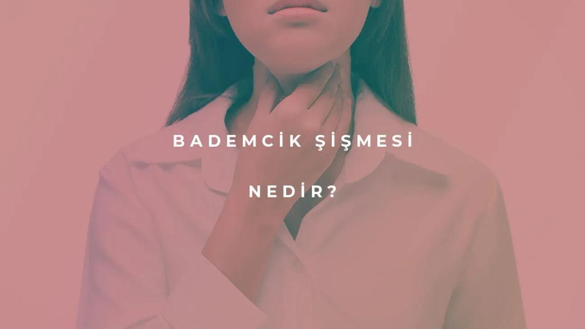 Bademcik Şişmesi Nedir?