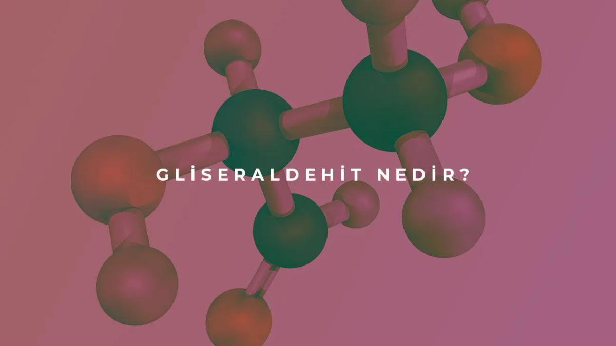 Gliseraldehit (Gliserik Aldehit) Nedir?