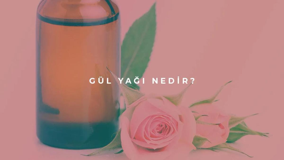 Gül Yağı Nedir?