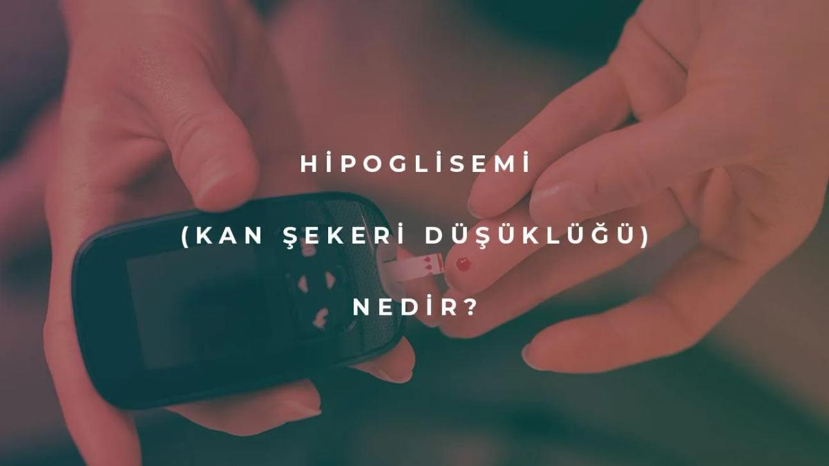 Hipoglisemi (Kan Şekeri Düşüklüğü) Nedir?