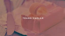 Trans Yağ Nedir?