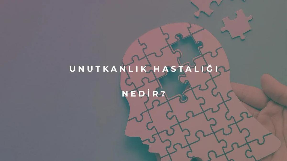 Unutkanlık Hastalığı Nedir?