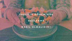 Yaşlılık Döneminde Beslenme Nasıl Olmalıdır?